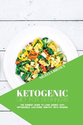 Ketogenic Diet for Beginners: The Easiest Guide to Lose Weight with Affordable, Low-Carb, High-Fat Keto Recipes by Brown, Nigella