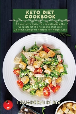 Keto Diet Cookbook: A Superlative Guide To Understanding The Concepts Of The Ketogenic Diet With Delicious Ketogenic Recipes For Weight Lo by I Quaderni Di Bia