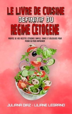 Le Livre De Cuisine Définitif Du Régime Cétogène: Profitez De Vos Recettes Cétogènes Simples, Saines Et Délicieuses Pour Perdre Du Poids Rapidement (T by Diaz, Juliana