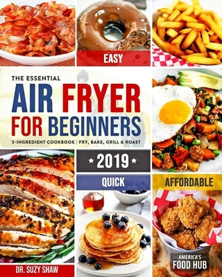 The Essential Air Fryer Cookbook for Beginners #2019: 5-Ingredient Affordable, Quick & Easy Budget Friendly Recipes Fry, Bake, Grill & Roast Most Want by Food Hub, America's