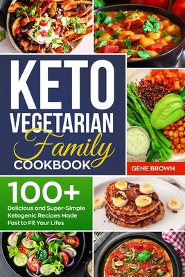 Keto Vegetarian Family Cookbook: 100+ Delicious and Super-Simple Ketogenic Recipes Made Fast to Fit Your Life by Brown, Gene