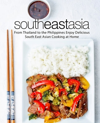 South East Asia: From Thailand to the Philippines Enjoy Delicious South East Asian Cooking at Home by Press, Booksumo