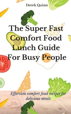 The Super Fast Comfort Food Lunch Guide For Busy People: Effortless comfort food recipes for delicious meals by Quinn, Derek