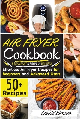 Air Fryer Cookbook: 50+ Effortless Air Fryer Recipes for Beginners and Advanced Users -BREAKFAST and BRUNCH RECIPES- -2021 Edition- by Brown, David