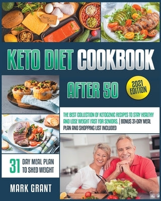 Keto Diet Cookbook After 50: The Best Collection Of Ketogenic Recipes To Stay Healthy And Lose Weight Fast For Seniors. Bonus 31-Day Meal Plan And by Grant, Mark