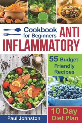 Anti Inflammatory Cookbook for Beginners: 55 Budget-Friendly Recipes. 10 Days Diet Plan by Johnston, Paul
