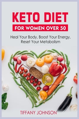 Keto Diet For Women Over 50: Heal Your Body, Boost Your Energy, Reset Your Metabolism by Johnson, Tiffany