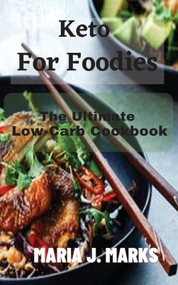 Keto For Foodies: The Ultimate Low-Carb Cookbook by Maria J Marks