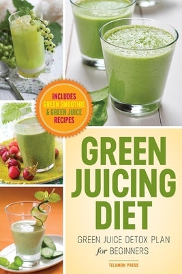 Green Juicing Diet: Green Juice Detox Plan for Beginners-Includes Green Smoothies and Green Juice Recipes by Chatham, John