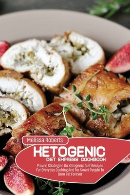 Ketogenic Diet Express Cookbook: Proven Strategies On Ketogenic Diet Recipes For Everyday Cooking And For Smart People To Burn Fat Forever by Roberts, Melissa