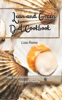 Lean and green diet cookbook: Tasty and delicious seafood recipes to keep you healthy by Lisa Reims