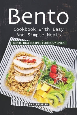 Bento Cookbook with Easy and Simple Meals: Bento Box Recipes for Busy Lives by Allen, Allie