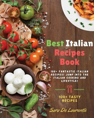 Best Italian Recipes Book: 100+ fantastic Italian Recipes! JUMP into the Italian Cooking and Lifestyle! by de Laurentis, Sara