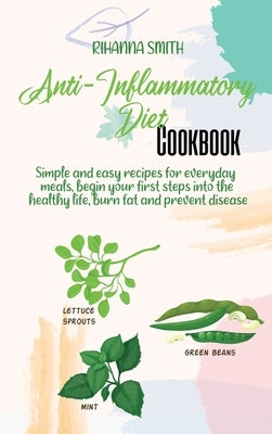 Anti-Inflammatory Diet Cookbook: Simple and easy recipes for everyday meals, begin your first steps into the healthy life, burn fat and prevent diseas by Smith, Rihanna