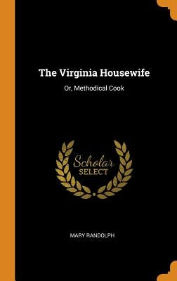 The Virginia Housewife: Or, Methodical Cook by Randolph, Mary