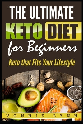 The Ultimate Keto Diet for Beginners: Keto That Fits Your Lifestyle by Lynn, Vonnie