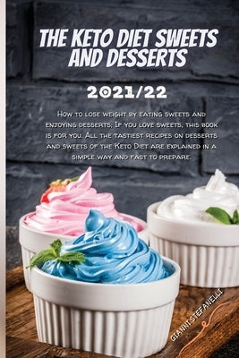 The Keto Diet Sweets and Desserts 2021/22: How to lose weight by eating sweets and enjoying desserts; If you love sweets, this book is for you. All th by Gianni Stefanelli