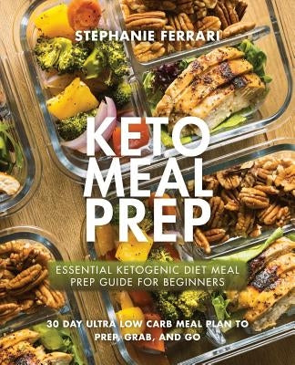 Keto Meal Prep: Essential Ketogenic Diet Meal Prep Guide For Beginners - 30 Day Ultra Low Carb Meal Plan to Prep, Grab, and Go by Ferrari, Stephanie
