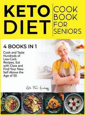 Keto Diet Cookbook for Seniors [4 books in 1]: Cook and Taste Hundreds of Low-Carb Recipes, Eat with Class and Find Your New Self Above the Age of 50 by Academy, Keto Flex