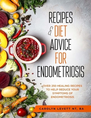 Recipes and Diet Advice for Endometriosis: Over 250 healing recipes to help reduce your symptoms of endometriosis by Levett, Carolyn