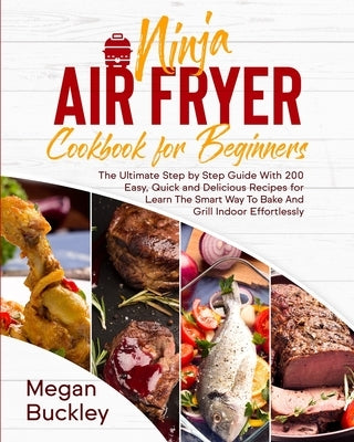 Ninja Air Fryer Cookbook for Beginners: The Ultimate Step by Step Guide With 200 Easy, Quick and Delicious Recipes for Learn The Smart Way To Bake And by Buckley, Megan