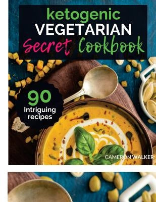 Ketogenic Vegetarian Cookbook: THE KETOGENIC VEGETARIAN SECRETS COOKBOOK - Your 30-Day Meal Plan, tips and tricks for a Healthy Plant based Weight Lo by Walker, Cameron
