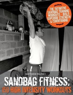 Sandbag Fitness: 150 High Intensity Workouts by Palfrey, Matthew