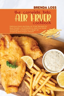 The Complete Keto Air Fryer cookbook: Delicious Quick and Easy Air Fryer Recipes for Busy People. Cut Cholesterol, Heal Your Body and Regain Confidenc by Loss, Brenda