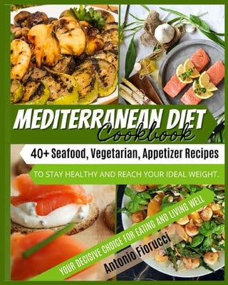 Mediterranean Diet Cookbook: 40+ Seafood, Vegetarian and Appetizer Recipes To Stay Healthy and Reach Your Ideal Weight. Your Decisive Choice for Ea by Fiorucci, Antonio