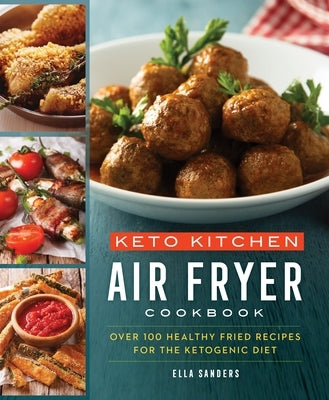 Keto Kitchen: Air Fryer Cookbook: More Than 100 Healthy Fried Recipes for the Ketogenic Diet by Sanders, Ella