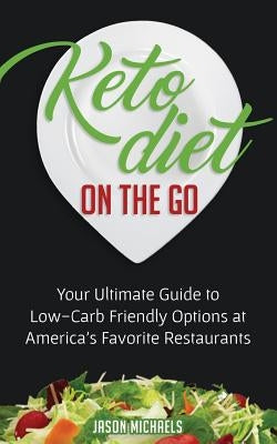 Keto Diet on the Go: Your Guide to Low-Carb Friendly Options at America's Favorite Restaurants by Michaels, Jason