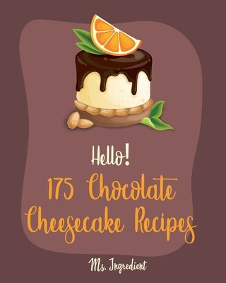 Hello! 175 Chocolate Cheesecake Recipes: Best Chocolate Cheesecake Cookbook Ever For Beginners [Book 1] by Ingredient