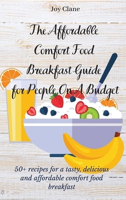 The Affordable Comfort Food Breakfast Guide for People On A Budget: 50+ recipes for a tasty, delicious and affordable comfort food breakfast by Clane, Joy