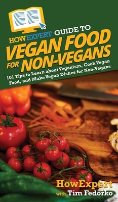 HowExpert Guide to Vegan Food for Non-Vegans: 101 Tips to Learn about Veganism, Cook Vegan Food, and Make Vegan Dishes for Non-Vegans by Howexpert