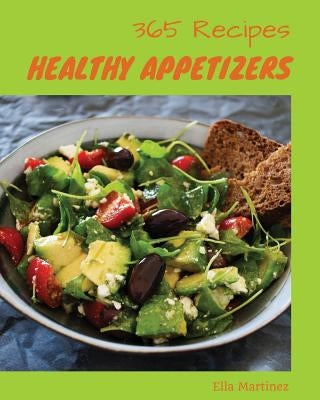 Healthy Appetizers 365: Enjoy 365 Days with Amazing Healthy Appetizer Recipes in Your Own Healthy Appetizer Cookbook! [gluten Free Appetizers by Martinez, Ella