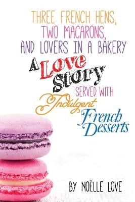 Three French Hens, Two Macarons, And Lovers In A Bakery: A Love Story Served With Indulgent French Desserts by Pearl, Little