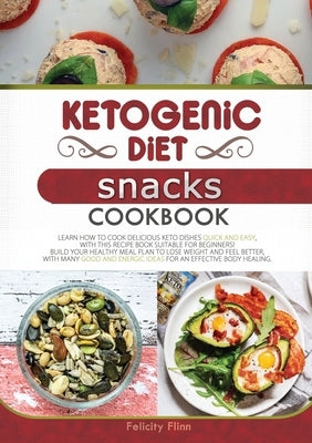 KETOGENIC DIET SNACKS COOKBOOK (second edition): Learn How to Cook Delicious Keto Dishes Quick and Easy, with This Recipe Book Suitable for Beginners! by Flinn, Felicity