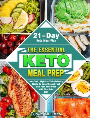 The Essential Keto Meal Prep: Low-Carb, High-Fat Keto-Friendly Meals to Lose Weight Fast and Feel Your Best with The Keto Diet. (21-Day Keto Meal Pl by Coleman, Tonya