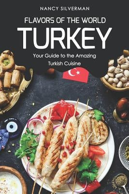 Flavors of the World - Turkey: Your Guide to the Amazing Turkish Cuisine by Silverman, Nancy