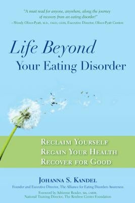 Life Beyond Your Eating Disorder: Reclaim Yourself, Regain Your Health, Recover for Good by Kandel, Johanna S.