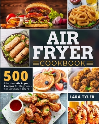 Air Fryer Cookbook: 500 Effortless Air Fryer Recipes for Beginners and Advanced Users by Tyler, Lara