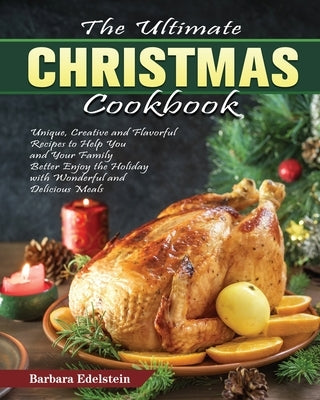 The Ultimate Christmas Cookbook: Unique, Creative and Flavorful Recipes to Help You and Your Family Better Enjoy the Holiday with Wonderful and Delici by Edelstein, Barbara