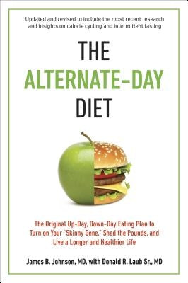 The Alternate-Day Diet Revised: The Original Up-Day, Down-Day Eating Plan to Turn on Your Skinny Gene, Shed the Pounds, and Live a Longer and Healthie by Johnson, James B.