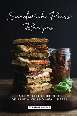 Sandwich Press Recipes: A Complete Cookbook of Sandwich and Meal Ideas! by Riddle, Barbara