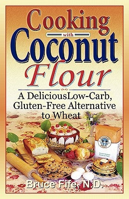 Cooking with Coconut Flour: A Delicious Low-Carb, Gluten-Free Alternative to Wheat by Fife, Bruce