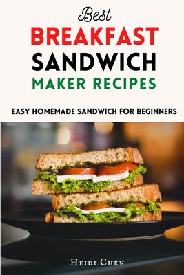 Best Breakfast Sandwich Maker Recipes: Easy Homemade Sandwich for Beginners by Chen, Heidi