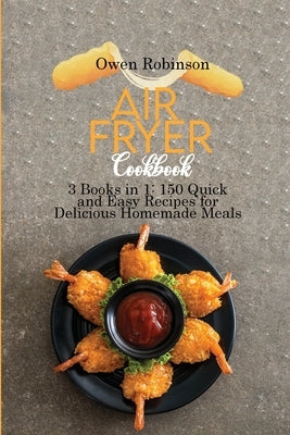 Air Fryer Cookbook: 3 Books in 1: 150 Quick and Easy Recipes for Delicious Homemade Meals by Robinson, Owen