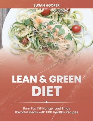 Lean & Green Diet: Burn Fat, Kill Hunger and Enjoy Flavorful Meals with 600 Healthy Recipes 30-Day Meal Plan for a Lifelong Transformatio by Hooper, Susan