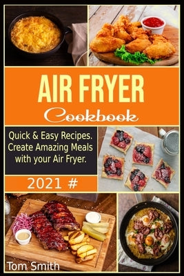 Air Fryer Cookbook for Beginners 2021: Quick & Easy Recipes. Create Amazing Meals with your Air Fryer. by Smith, Tom