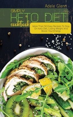 Simply Keto Diet Cookbook: More Than 50 Easy Recipes To Stay On Keto Diet, Losing Weight And Boost Your Energy by Glenn, Adele